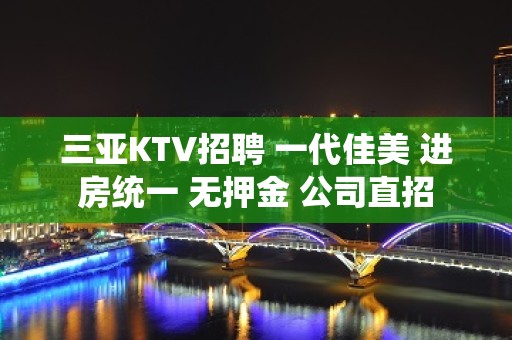 三亚KTV招聘 一代佳美 进房统一 无押金 公司直招