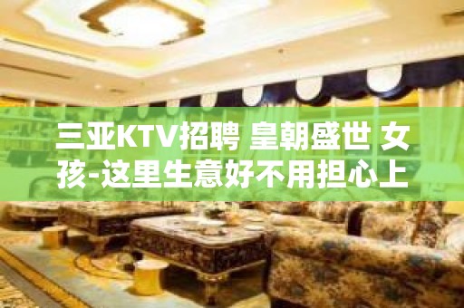 三亚KTV招聘 皇朝盛世 女孩-这里生意好不用担心上不到班