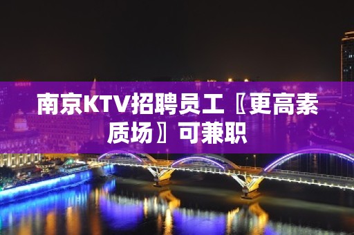 南京KTV招聘员工〖更高素质场〗可兼职