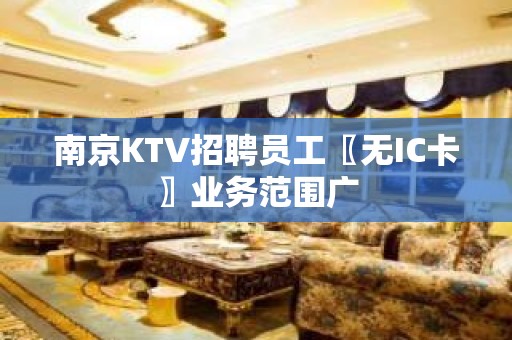 南京KTV招聘员工〖无IC卡〗业务范围广