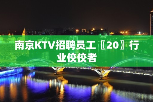 南京KTV招聘员工〖20〗行业佼佼者