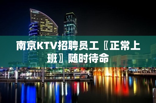 南京KTV招聘员工〖正常上班〗随时待命