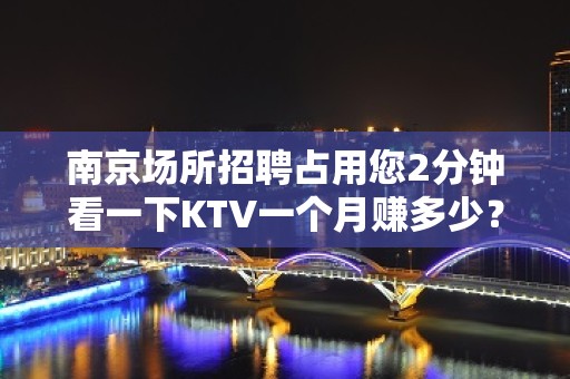 ﻿南京场所招聘占用您2分钟看一下KTV一个月赚多少？附近KT