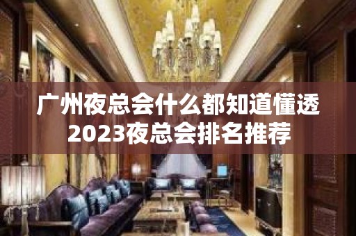 广州夜总会什么都知道懂透2023夜总会排名推荐