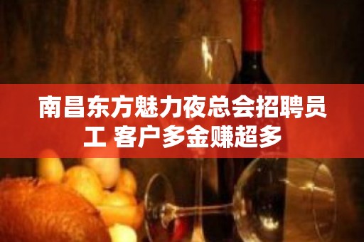 南昌东方魅力夜总会招聘员工 客户多金赚超多