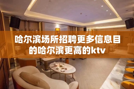 哈尔滨场所招聘更多信息目的哈尔滨更高的ktv