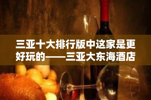 三亚十大排行版中这家是更好玩的——三亚大东海酒店酒吧预定