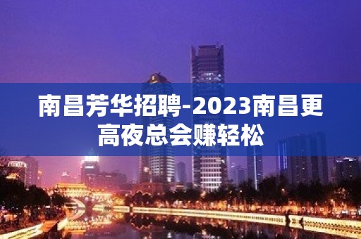 南昌芳华招聘-2023南昌更高夜总会赚轻松