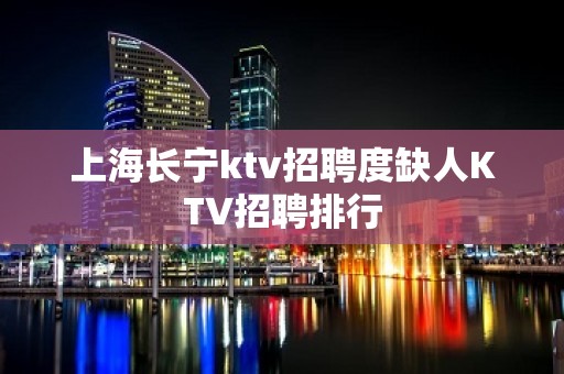 上海长宁ktv招聘度缺人KTV招聘排行