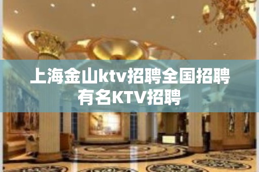 上海金山ktv招聘全国招聘有名KTV招聘