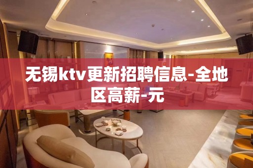 无锡ktv更新招聘信息-全地区高薪-元