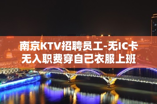 南京KTV招聘员工-无IC卡无入职费穿自己衣服上班