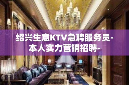 绍兴生意KTV急聘服务员-本人实力营销招聘-