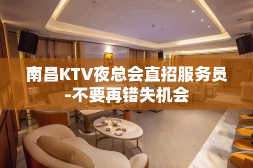 南昌KTV夜总会直招服务员-不要再错失机会