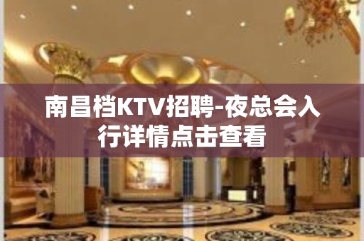 南昌档KTV招聘-夜总会入行详情点击查看