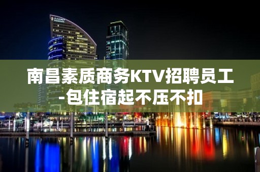 南昌素质商务KTV招聘员工-包住宿起不压不扣