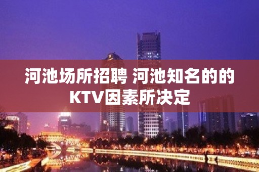 河池场所招聘 河池知名的的KTV因素所决定