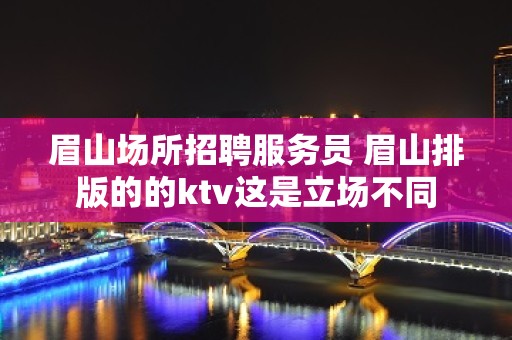 眉山场所招聘服务员 眉山排版的的ktv这是立场不同