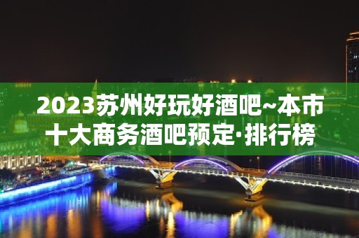 2023苏州好玩好酒吧~本市十大商务酒吧预定·排行榜