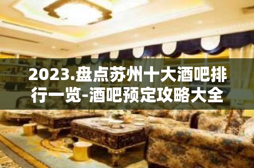 2023.盘点苏州十大酒吧排行一览-酒吧预定攻略大全