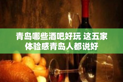 青岛哪些酒吧好玩 这五家体验感青岛人都说好