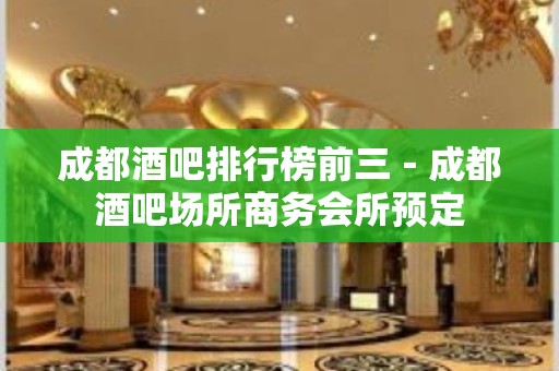 成都酒吧排行榜前三－成都酒吧场所商务会所预定