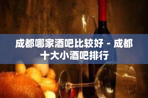 成都哪家酒吧比较好－成都十大小酒吧排行