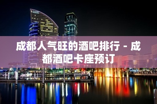 成都人气旺的酒吧排行－成都酒吧卡座预订