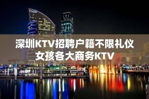 深圳KTV招聘户籍不限礼仪女孩各大商务KTV