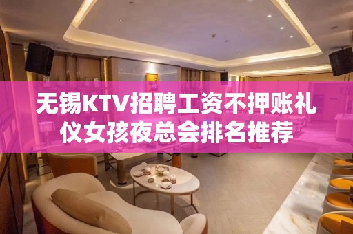 无锡KTV招聘工资不押账礼仪女孩夜总会排名推荐