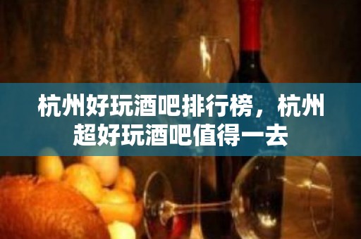 杭州好玩酒吧排行榜，杭州超好玩酒吧值得一去