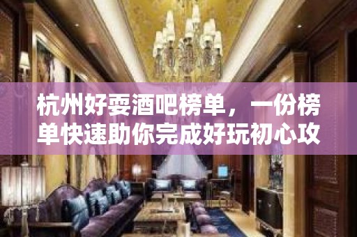 杭州好耍酒吧榜单，一份榜单快速助你完成好玩初心攻略