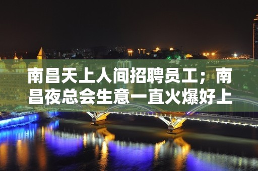 南昌天上人间招聘员工；南昌夜总会生意一直火爆好上班