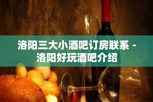 洛阳三大小酒吧订房联系－洛阳好玩酒吧介绍