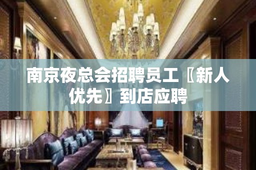 南京夜总会招聘员工〖新人优先〗到店应聘