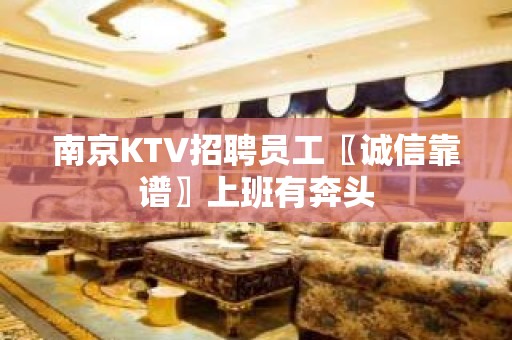 南京KTV招聘员工〖诚信靠谱〗上班有奔头