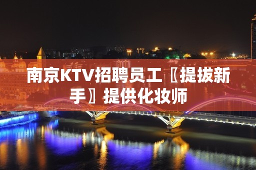 南京KTV招聘员工〖提拔新手〗提供化妆师