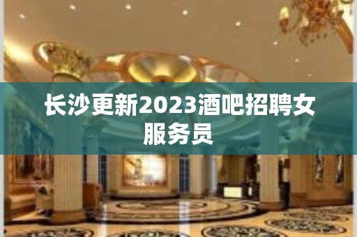 长沙更新2023酒吧招聘女服务员