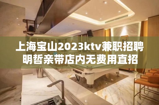 上海宝山2023ktv兼职招聘明哲亲带店内无费用直招