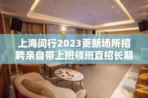 上海闵行2023更新场所招聘亲自带上班领班直招长期有效