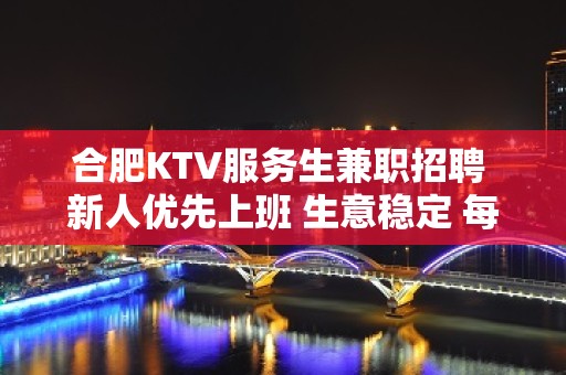 合肥KTV服务生兼职招聘 新人优先上班 生意稳定 每天保底2班