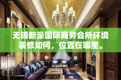 无锡新濠国际商务会所环境装修如何，位置在哪里。