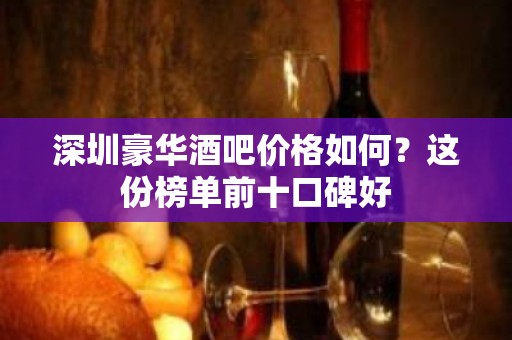 深圳豪华酒吧价格如何？这份榜单前十口碑好