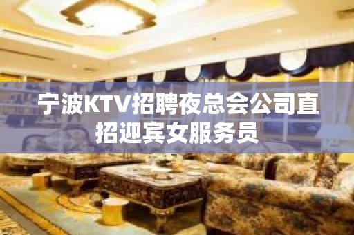 宁波KTV招聘夜总会公司直招迎宾女服务员