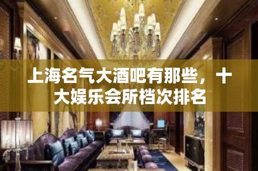 上海名气大酒吧有那些，十大娱乐会所档次排名