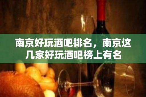 南京好玩酒吧排名，南京这几家好玩酒吧榜上有名