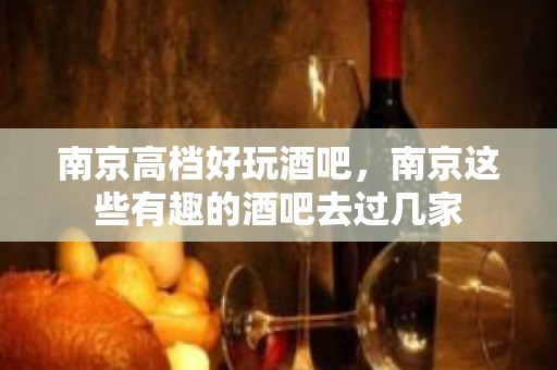 南京高档好玩酒吧，南京这些有趣的酒吧去过几家