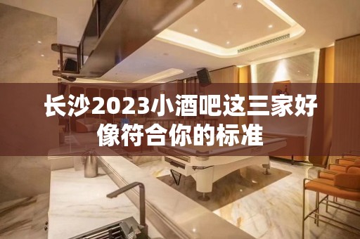 长沙2023小酒吧这三家好像符合你的标准