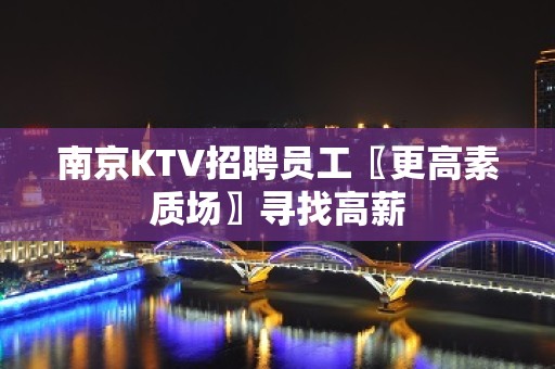 南京KTV招聘员工〖更高素质场〗寻找高薪