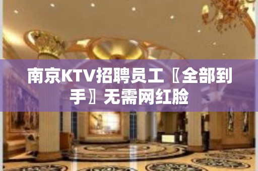 南京KTV招聘员工〖全部到手〗无需网红脸